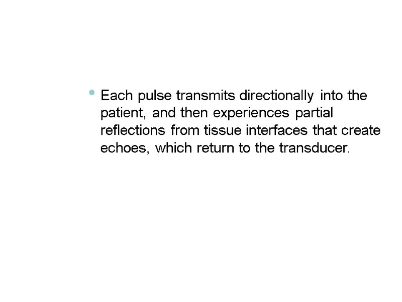 Each pulse transmits directionally into the patient, and then experiences partial reflections from tissue